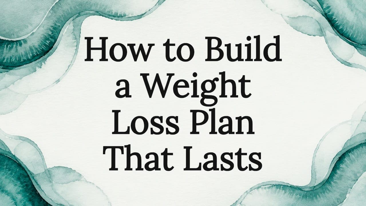 How to Build a Weight Loss Plan That Lasts